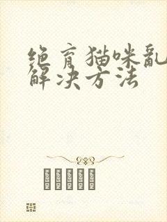 绝育猫咪乱尿的解决方法