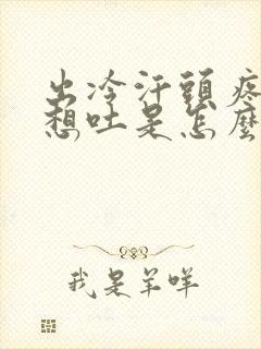 出冷汗头疼恶心想吐是怎么回事