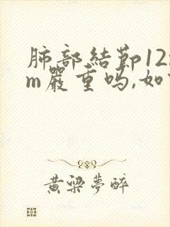 肺部结节12mm严重吗,如何治疗