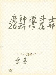 魔神坛斗士2026新作在哪看