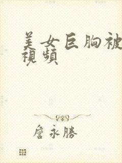 美女巨胸被狂揉视频