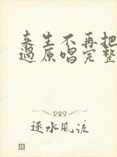 来生不再把你错过原唱完整版