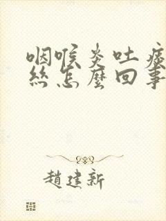 咽喉炎吐痰带血丝怎么回事