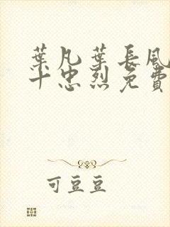 叶凡叶长风一门十忠烈免费