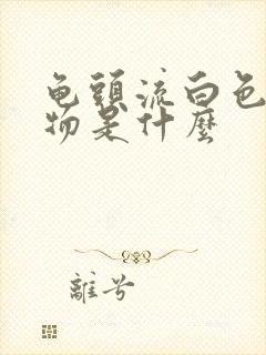 龟头流白色分泌物是什么