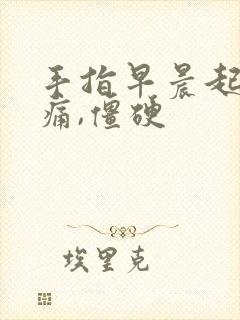 手指早晨起床疼痛,僵硬