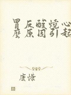 胃反酸烧心是什么原因引起的