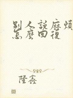 别人说麻烦了,怎么回复