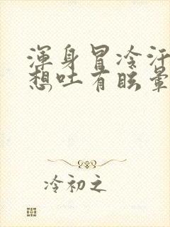 浑身冒冷汗恶心想吐有眩晕感