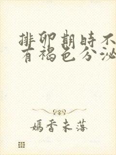 排卵期时不时会有褐色分泌物