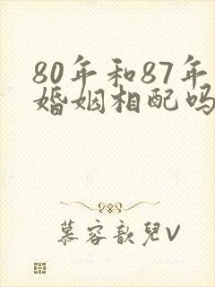80年和87年婚姻相配吗