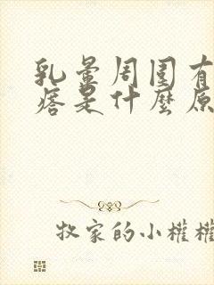 乳晕周围有小疙瘩是什么原因