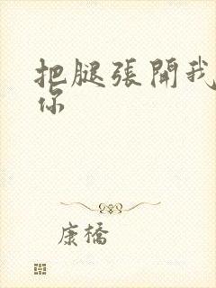 把腿张开我要艹你