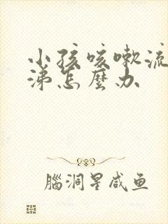 小孩咳嗽流清鼻涕怎么办封面