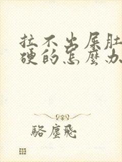 拉不出屎肚子硬硬的怎么办