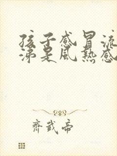 孩子感冒流清鼻涕是风热感冒还是风寒感冒