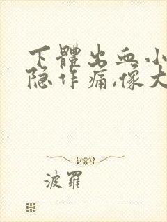 下体出血小腹隐隐作痛,像大姨妈