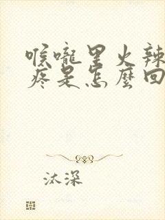 喉咙里火辣辣的疼是怎么回事?