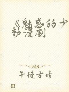 《魅惑的少女》动漫剧