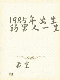 1985年出生的男人一生的命运如何