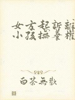 女方起诉离婚要小孩抚养权归谁