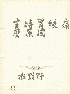 有时胃绞痛是什么原因