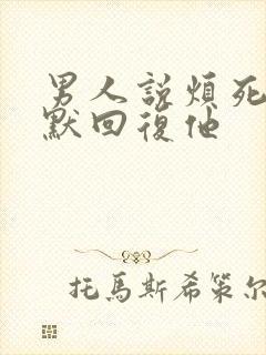 男人说烦死了幽默回复他