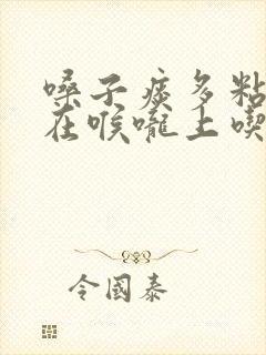 嗓子痰多粘稠粘在喉咙上吃什么药