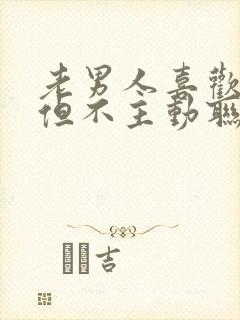 老男人喜欢你,但不主动联系你