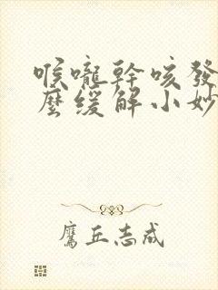 喉咙干咳发痒怎么缓解小妙招