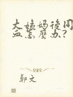 大姨妈后同房出血怎么办?