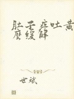 肚子疼吐黄水怎么缓解