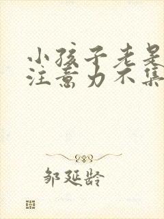 小孩子老是走神注意力不集中是怎么回事