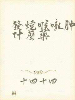 发烧喉咙肿痛吃什么药