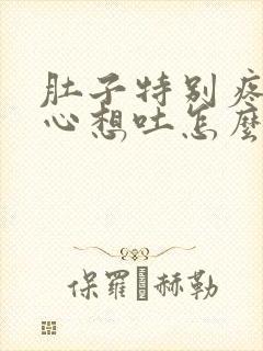 肚子特别疼还恶心想吐怎么回事