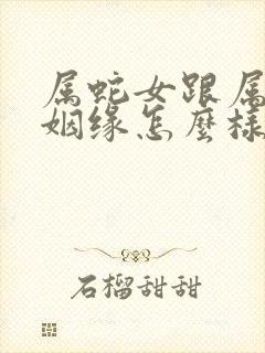 属蛇女跟属猪的姻缘怎么样