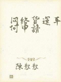 网络货运平台如何申请