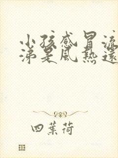 小孩感冒流黄鼻涕是风热还是风寒