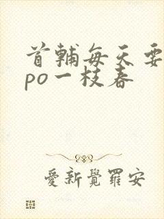 首辅每天要不够po一枝春