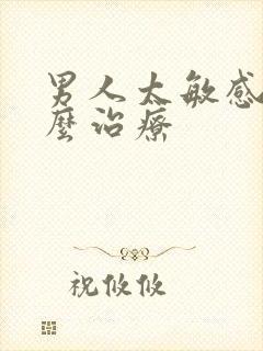 男人太敏感了怎么治疗