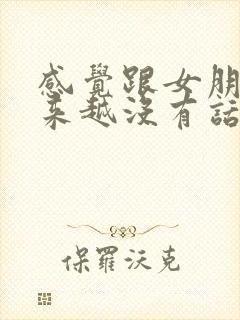 感觉跟女朋友越来越没有话题聊