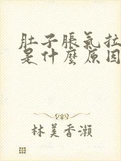 肚子胀气拉肚子是什么原因导致的