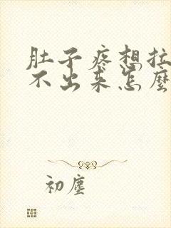 肚子疼想拉屎拉不出来怎么回事怎么办