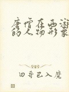 唐僧在西游记中的人物形象