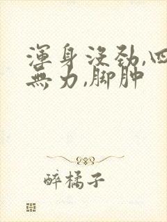 浑身没劲,四肢无力,脚肿