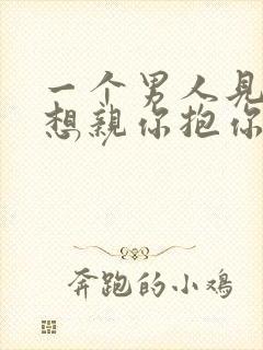 一个男人见你就想亲你抱你那是爱吗