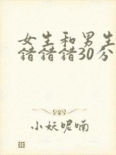 女生和男生一起错错错30分钟