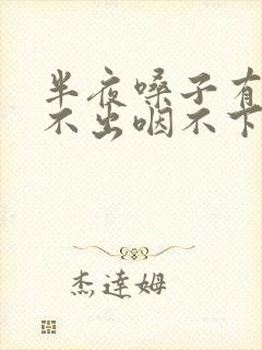 半夜嗓子有痰咳不出咽不下怎么办