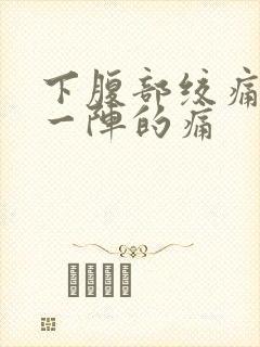 下腹部绞痛一阵一阵的痛