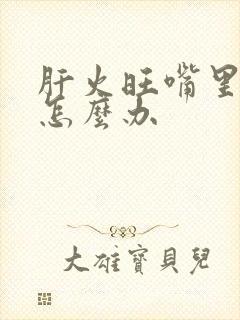 肝火旺嘴里有味怎么办